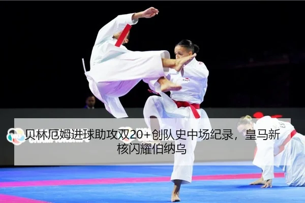 贝林厄姆进球助攻双20+创队史中场纪录，皇马新核闪耀伯纳乌