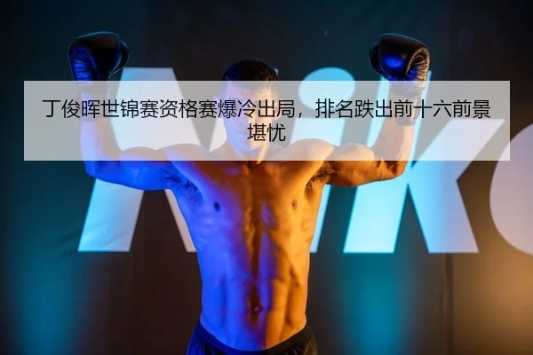 丁俊晖世锦赛资格赛爆冷出局，排名跌出前十六前景堪忧